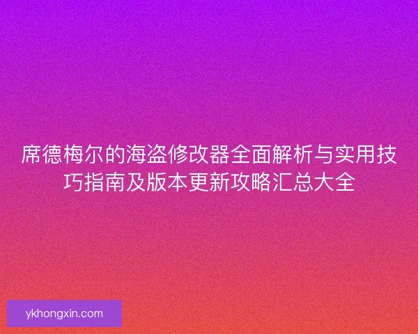 席德梅尔的海盗修改器全面解析与实用技巧指南及版本更新攻略汇总大全 席德梅尔的海盗修改器全面解析与实用技巧指南及版本更新攻略汇总大全