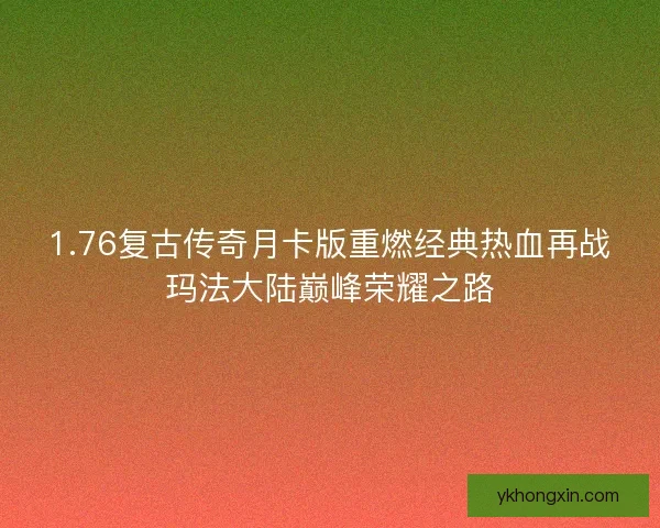1.76复古传奇月卡版重燃经典热血再战玛法大陆巅峰荣耀之路 1.76复古传奇月卡版重燃经典热血再战玛法大陆巅峰荣耀之路