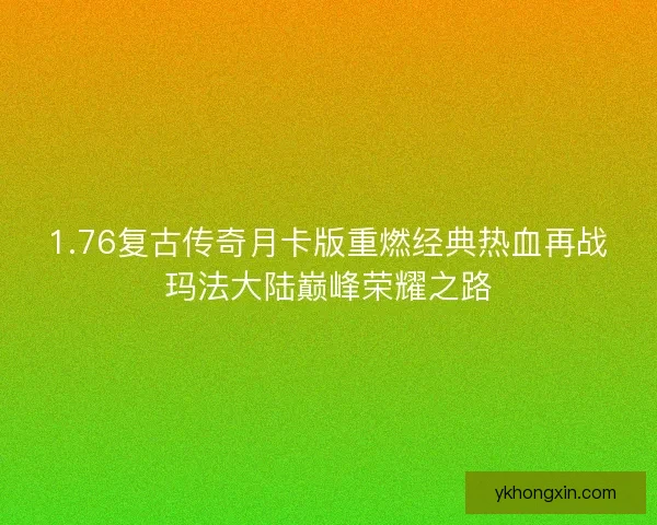 1.76复古传奇月卡版重燃经典热血再战玛法大陆巅峰荣耀之路